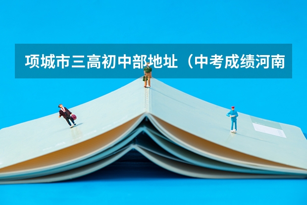 项城市三高初中部地址（中考成绩河南省项城市三高初中部）