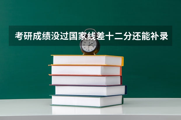 考研成绩没过国家线差十二分还能补录吗
