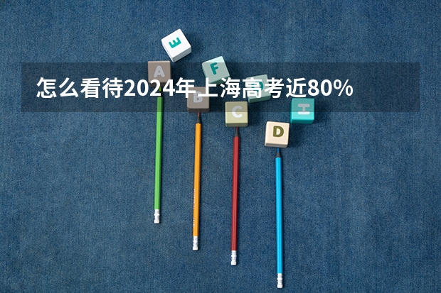 怎么看待2024年上海高考近80%的本科录取率？