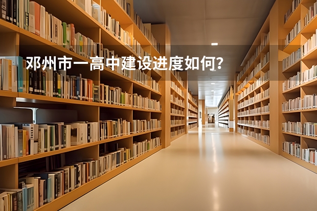 邓州市一高中建设进度如何？