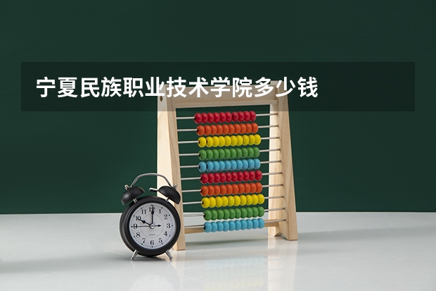 宁夏民族职业技术学院多少钱