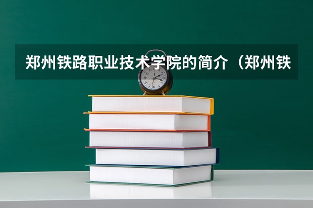 郑州铁路职业技术学院的简介（郑州铁路职业技术学院老校区地址）