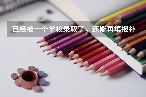 已经被一个学校录取了，还能再填报补录志愿吗？