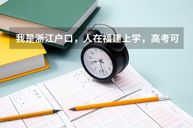 我是浙江户口，人在福建上学，高考可以在福建考吗？录取分数线是按福建地区的吗？还是按照户口所在地？