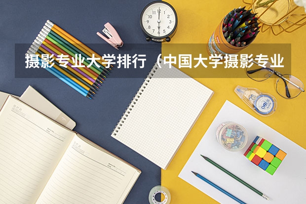 摄影专业大学排行（中国大学摄影专业排名？）
