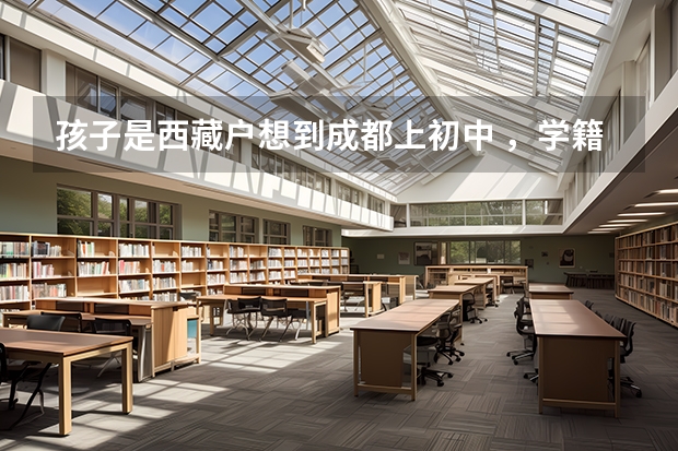孩子是西藏户想到成都上初中 ，学籍怎么办？