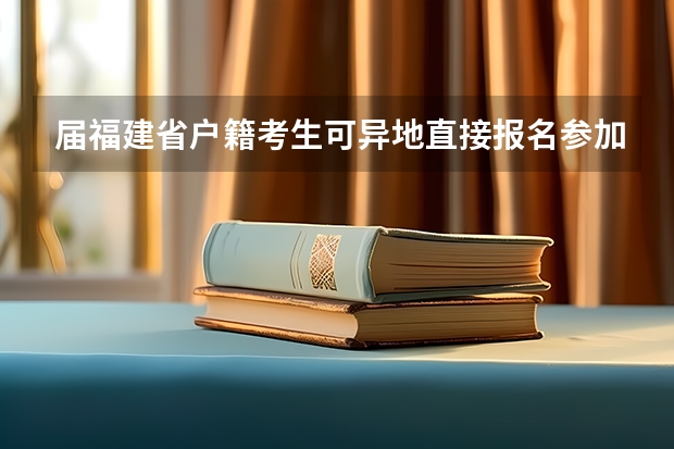 届福建省户籍考生可异地直接报名参加高考(我是今年福建省的考生,高考超一本线8分,但我想学语言,是否有适合的院校供选择?)