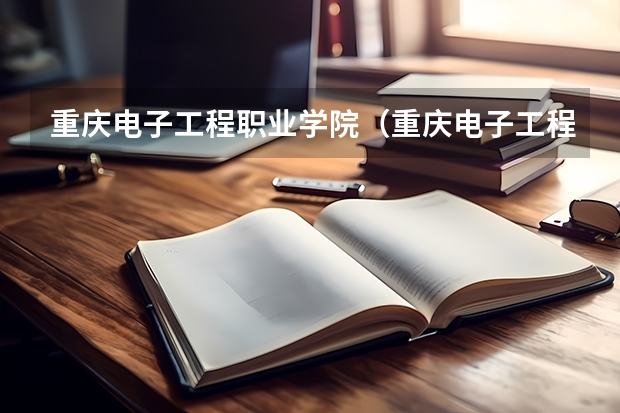 重庆电子工程职业学院（重庆电子工程职业学院地址）