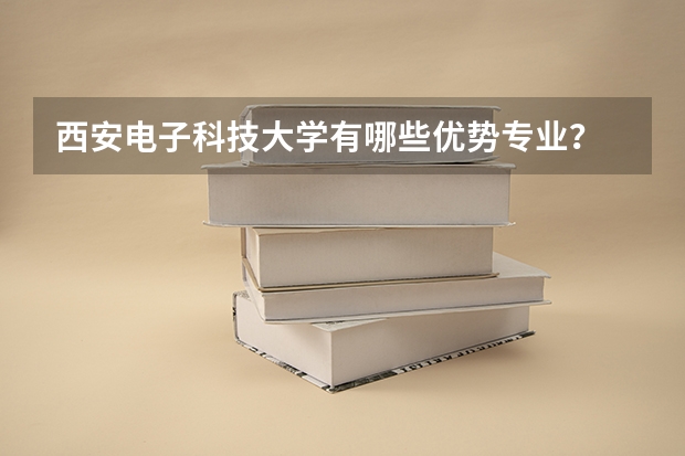 西安电子科技大学有哪些优势专业？