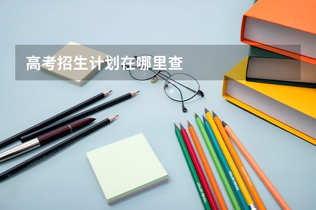 高考招生计划在哪里查