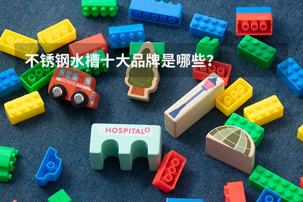 不锈钢水槽十大品牌是哪些？