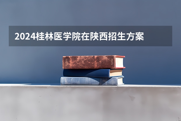 2024桂林医学院在陕西招生方案