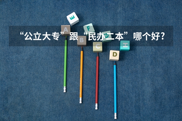 “公立大专”跟“民办二本”哪个好?选择后才明白,两者有啥不同
