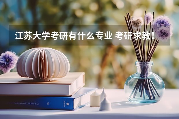 江苏大学考研有什么专业 考研求教！！！苏州大学，江南大学，江苏大学。
