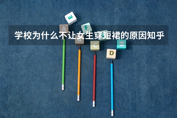 学校为什么不让女生穿短裙的原因知乎