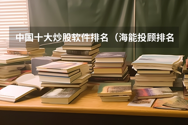 中国十大炒股软件排名（海能投顾排名第几）