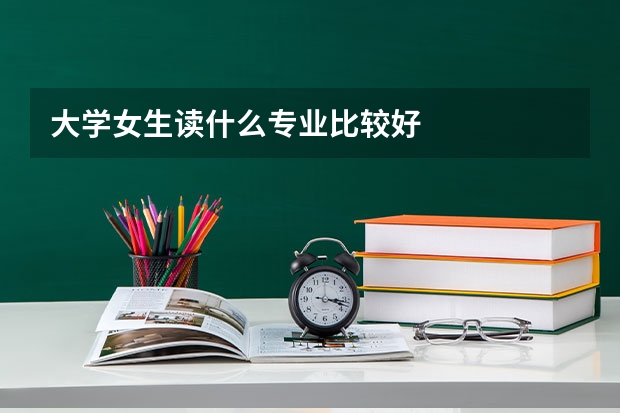 大学女生读什么专业比较好