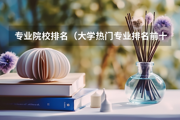 专业院校排名（大学热门专业排名前十名）