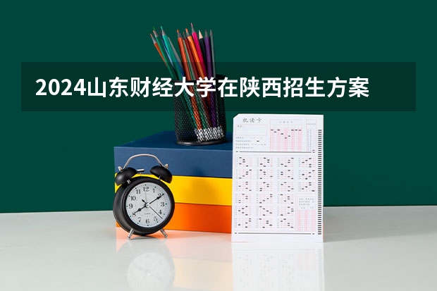 2024山东财经大学在陕西招生方案