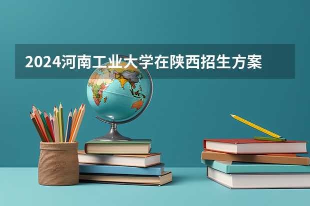 2024河南工业大学在陕西招生方案