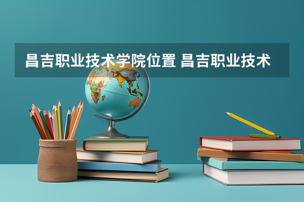 昌吉职业技术学院位置 昌吉职业技术学院最新概况
