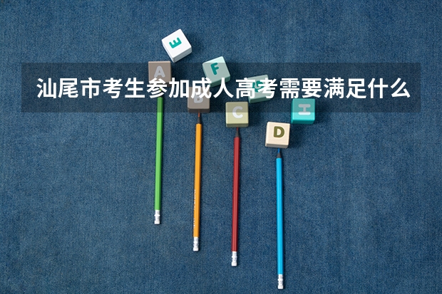 汕尾市考生参加成人高考需要满足什么条件？