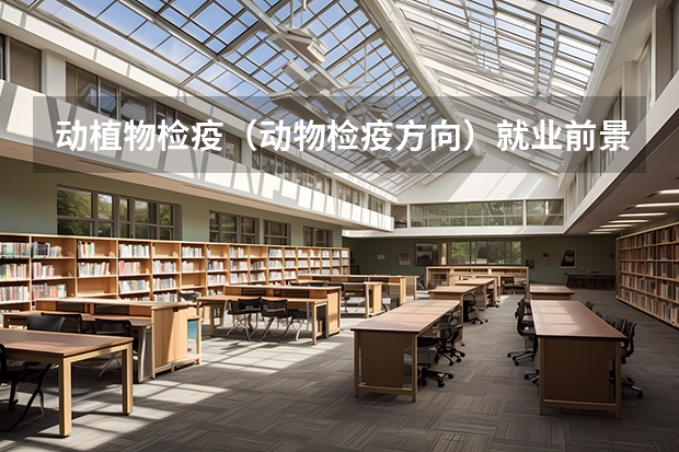 动植物检疫（动物检疫方向）就业前景？考海关容易吗？就业率，各方向就业率怎样？