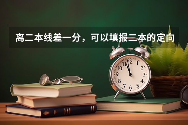 离二本线差一分，可以填报二本的定向志愿吗，如果填了，没录取，影响二本的补录志愿吗