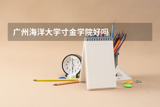 广州海洋大学寸金学院好吗