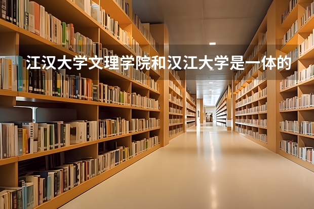 江汉大学文理学院和汉江大学是一体的吗？