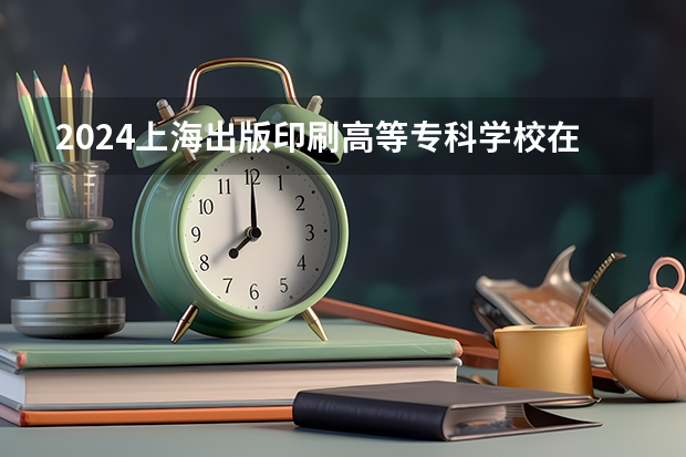 2024上海出版印刷高等专科学校在陕西招生方案