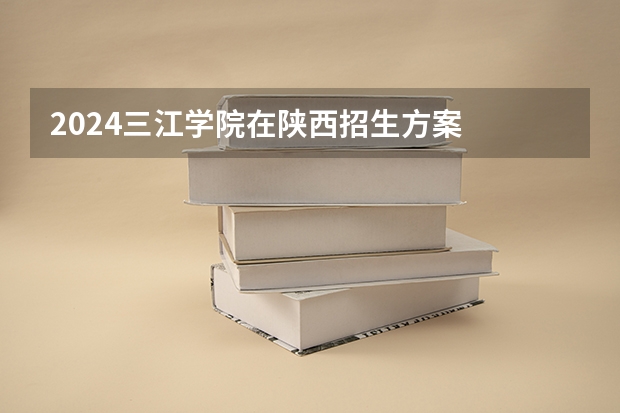2024三江学院在陕西招生方案