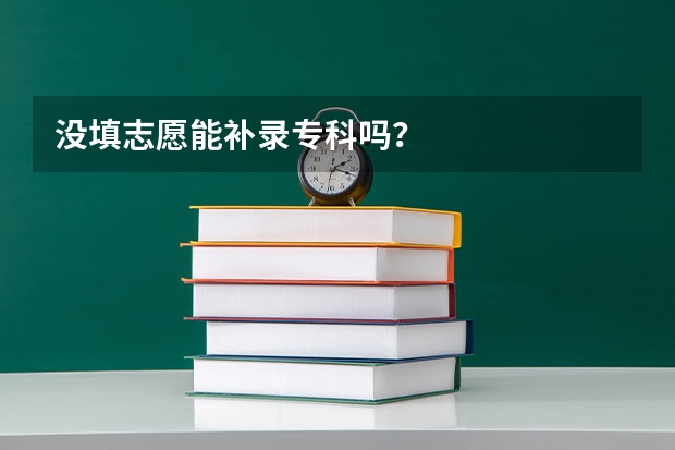 没填志愿能补录专科吗？