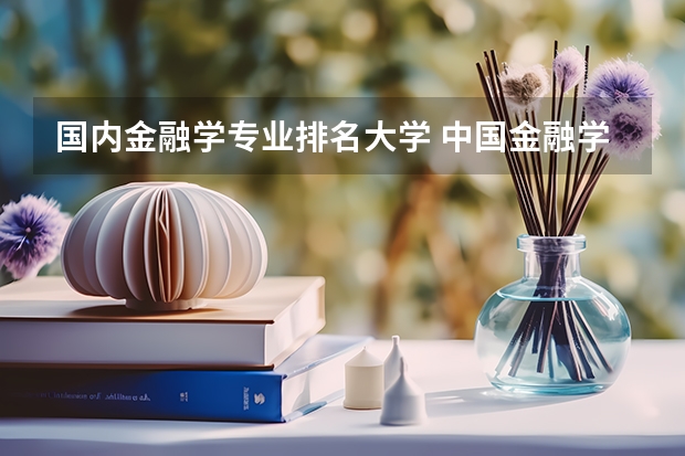 国内金融学专业排名大学 中国金融学排名前十的大学