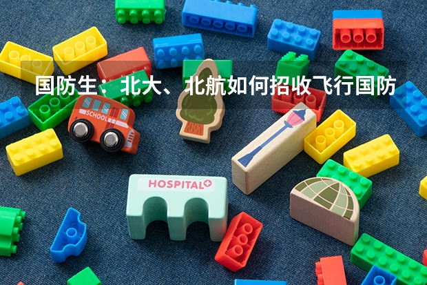 国防生:北大、北航如何招收飞行国防生