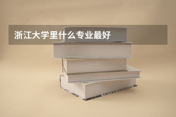 浙江大学里什么专业最好