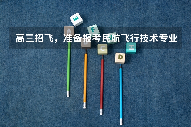 高三招飞，准备报考民航飞行技术专业 民航招飞条件