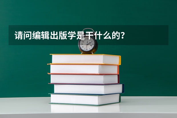 请问编辑出版学是干什么的?
