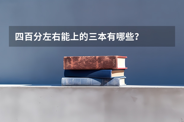 四百分左右能上的三本有哪些？
