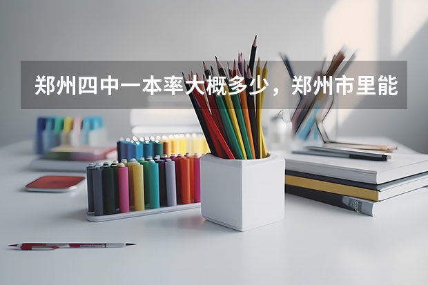 郑州四中一本率大概多少，郑州市里能排第几？