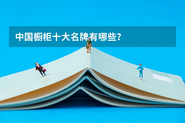 中国橱柜十大名牌有哪些？