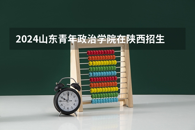 2024山东青年政治学院在陕西招生方案