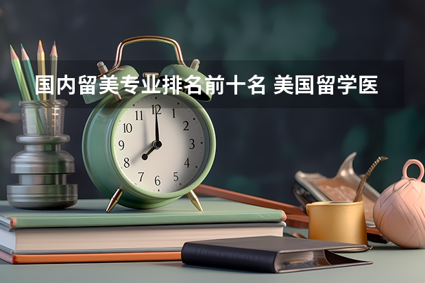国内留美专业排名前十名 美国留学医学研究生专业排名