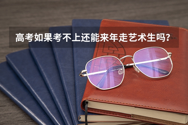 高考如果考不上还能来年走艺术生吗？