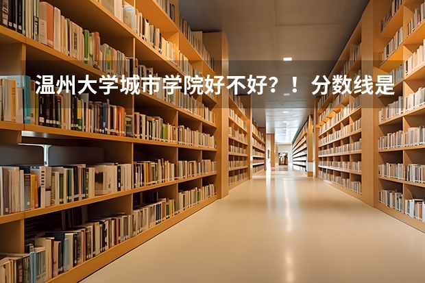 温州大学城市学院好不好?!分数线是多少?!学费贵不贵?!
