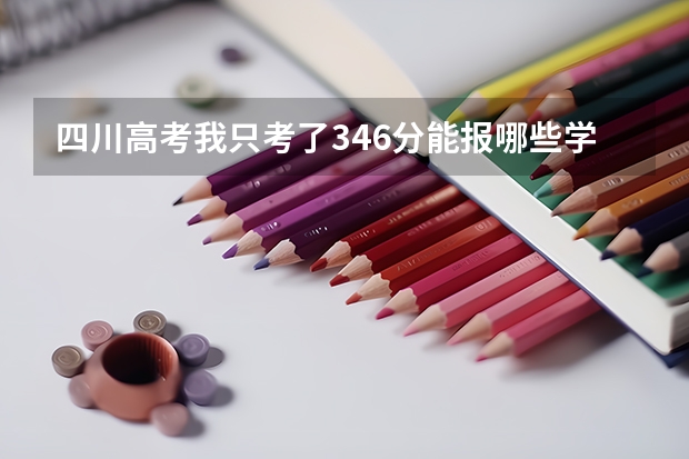 四川高考我只考了346分能报哪些学校?