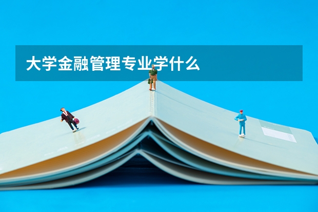 大学金融管理专业学什么