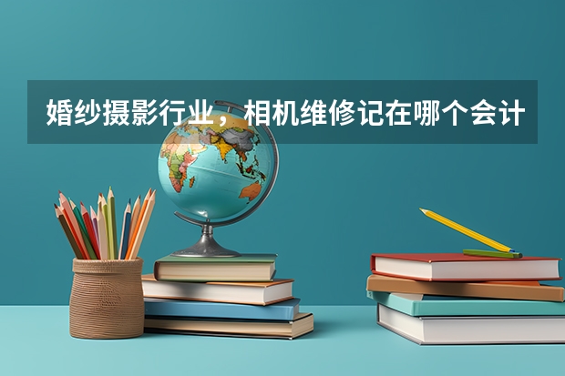 婚纱摄影行业，相机维修记在哪个会计科目