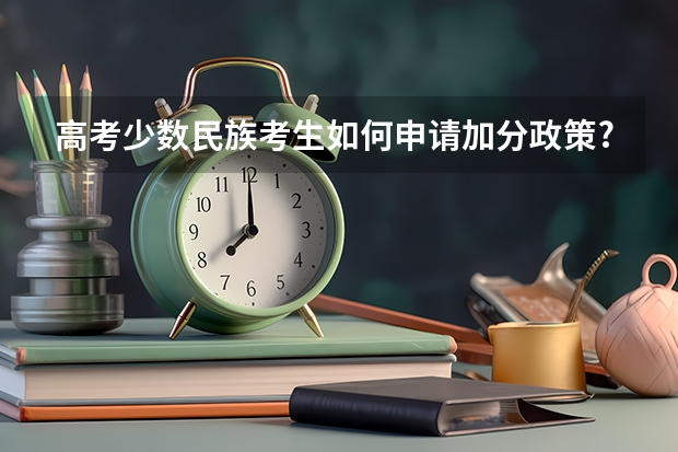 高考少数民族考生如何申请加分政策? 急.急......