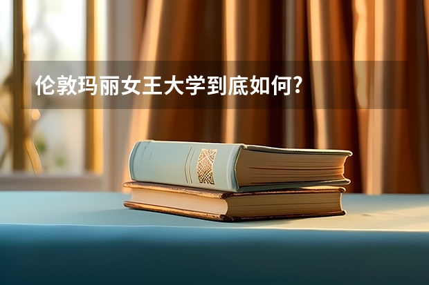 伦敦玛丽女王大学到底如何?